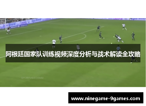 阿根廷国家队训练视频深度分析与战术解读全攻略
