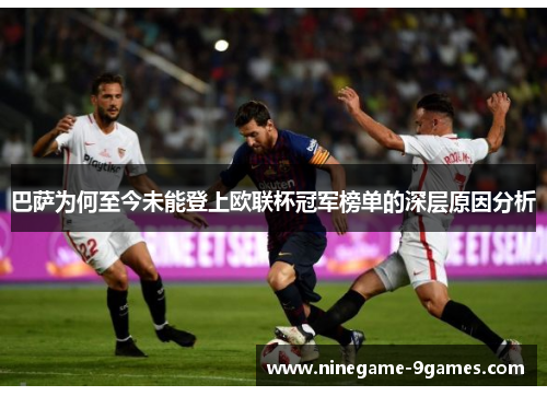 巴萨为何至今未能登上欧联杯冠军榜单的深层原因分析 巴萨为何至今未能登上欧联杯冠军榜单的深层原因分析