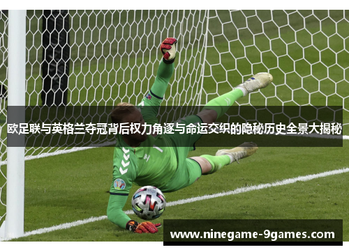 欧足联与英格兰夺冠背后权力角逐与命运交织的隐秘历史全景大揭秘 欧足联与英格兰夺冠背后权力角逐与命运交织的隐秘历史全景大揭秘