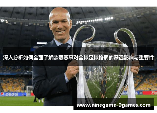深入分析如何全面了解欧冠赛事对全球足球格局的深远影响与重要性 深入分析如何全面了解欧冠赛事对全球足球格局的深远影响与重要性