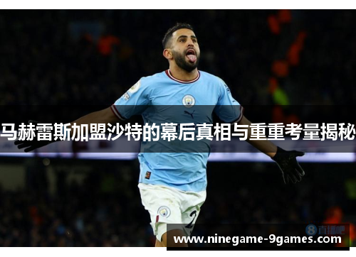 马赫雷斯加盟沙特的幕后真相与重重考量揭秘 马赫雷斯加盟沙特的幕后真相与重重考量揭秘