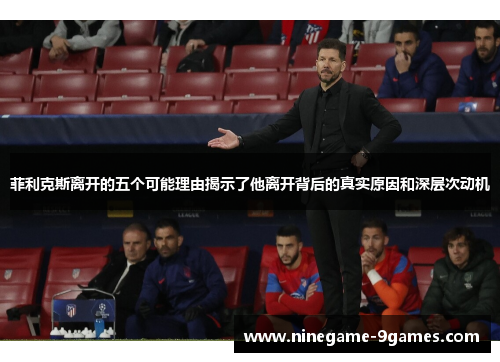 菲利克斯离开的五个可能理由揭示了他离开背后的真实原因和深层次动机