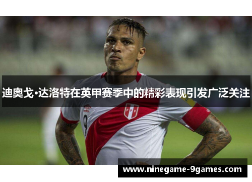 迪奥戈·达洛特在英甲赛季中的精彩表现引发广泛关注