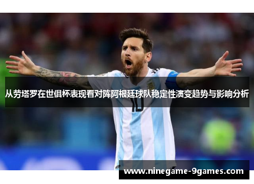 从劳塔罗在世俱杯表现看对阵阿根廷球队稳定性演变趋势与影响分析 从劳塔罗在世俱杯表现看对阵阿根廷球队稳定性演变趋势与影响分析