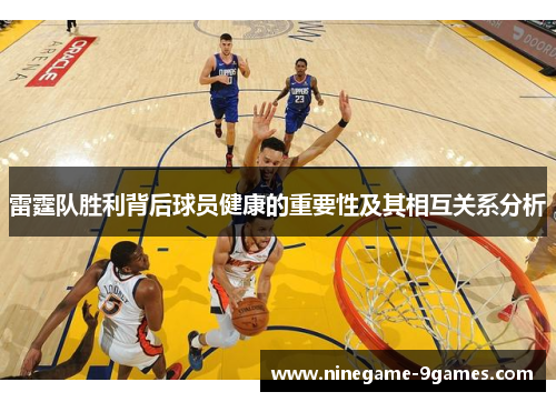 雷霆队胜利背后球员健康的重要性及其相互关系分析 雷霆队胜利背后球员健康的重要性及其相互关系分析
