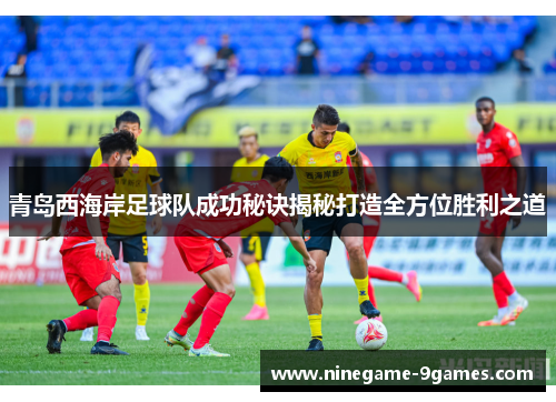 青岛西海岸足球队成功秘诀揭秘打造全方位胜利之道 青岛西海岸足球队成功秘诀揭秘打造全方位胜利之道