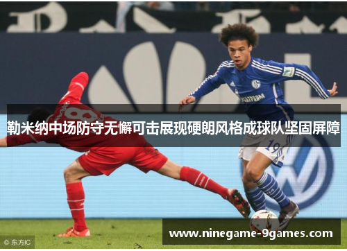 勒米纳中场防守无懈可击展现硬朗风格成球队坚固屏障