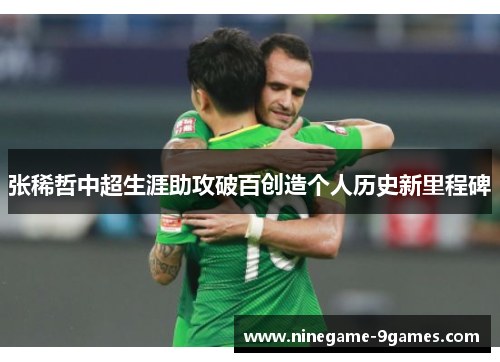 张稀哲中超生涯助攻破百创造个人历史新里程碑