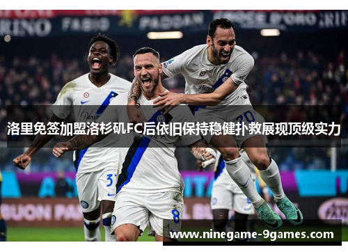 洛里免签加盟洛杉矶FC后依旧保持稳健扑救展现顶级实力