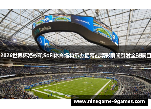 2026世界杯洛杉矶SoFi体育场将承办揭幕战精彩瞬间引发全球瞩目 2026世界杯洛杉矶SoFi体育场将承办揭幕战精彩瞬间引发全球瞩目