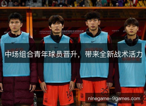 中场组合青年球员晋升，带来全新战术活力